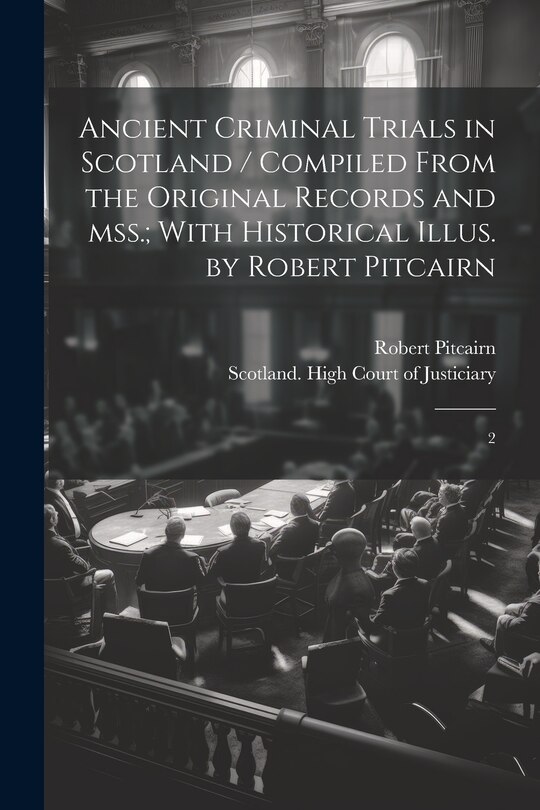 Front cover_Ancient Criminal Trials in Scotland / Compiled From the Original Records and mss.; With Historical Illus. by Robert Pitcairn