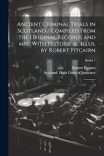 Front cover_Ancient Criminal Trials in Scotland / Compiled From the Original Records and mss.; With Historical Illus. by Robert Pitcairn