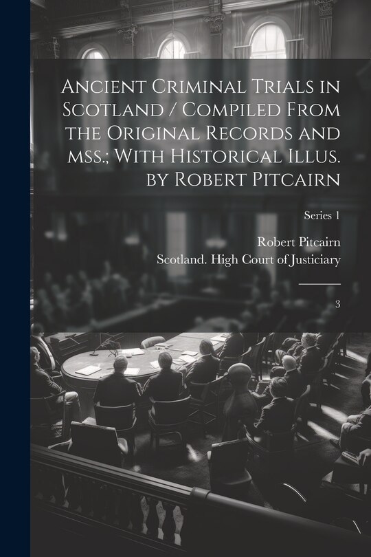 Front cover_Ancient Criminal Trials in Scotland / Compiled From the Original Records and mss.; With Historical Illus. by Robert Pitcairn