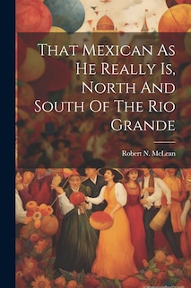 Front cover_That Mexican As He Really Is, North And South Of The Rio Grande