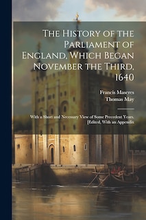 The History of the Parliament of England, Which Began November the Third, 1640: With a Short and Necessary View of Some Precedent Years. [Edited, With an Appendix