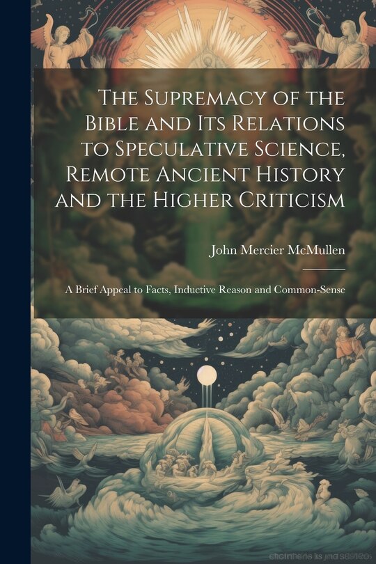 Couverture_The Supremacy of the Bible and its Relations to Speculative Science, Remote Ancient History and the Higher Criticism; a Brief Appeal to Facts, Inductive Reason and Common-sense