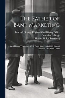 The Father of Bank Marketing: Oral History Transcript: Wells Fargo Bank, 1960-1982; Bank of America, 1987-1996 / 2005