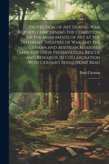 Front cover_Protection of art During war. Reports Concerning the Condition of the Monuments of art at the Different Theatres of war and the German and Austrian Measures Taken for Their Preservation, Rescue and Research, in Collaboration With Gerhard Bersu, Heinz Brau