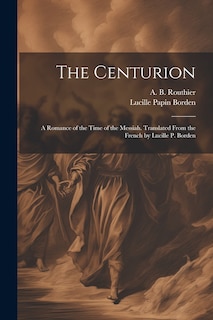 Couverture_The Centurion; a Romance of the Time of the Messiah. Translated From the French by Lucille P. Borden
