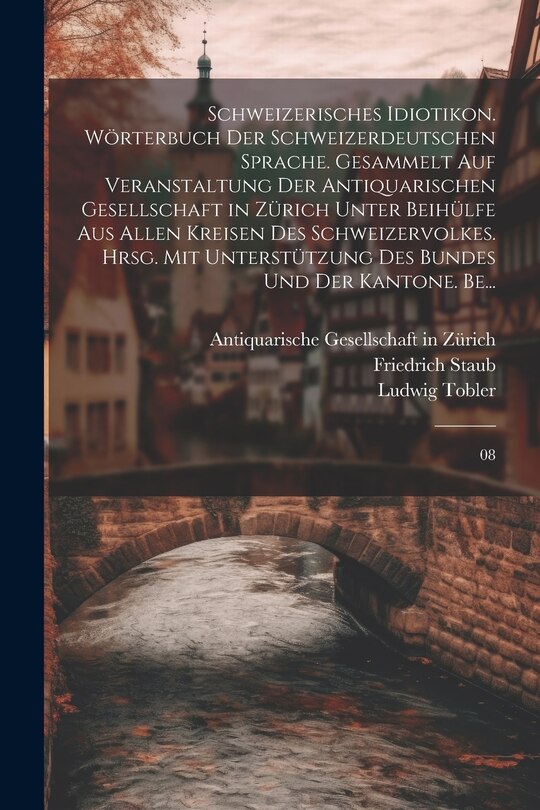 Front cover_Schweizerisches Idiotikon. Wörterbuch der schweizerdeutschen Sprache. Gesammelt auf Veranstaltung der Antiquarischen Gesellschaft in Zürich unter Beihülfe aus allen Kreisen des Schweizervolkes. Hrsg. mit Unterstützung des Bundes und der Kantone. Be...