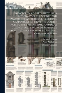 Encyclopedia of Architecture: A Dictionary of the Science and Practice of Architecture, Building, Carpentry, etc., From the Earliest Ages to the Present Time, Forming A Comprehensive Work of Reference for the use of Architects, Builders, Carpenters, Maso: 2