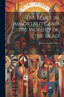 Front cover_The Belief in Immortality and the Worship of the Dead