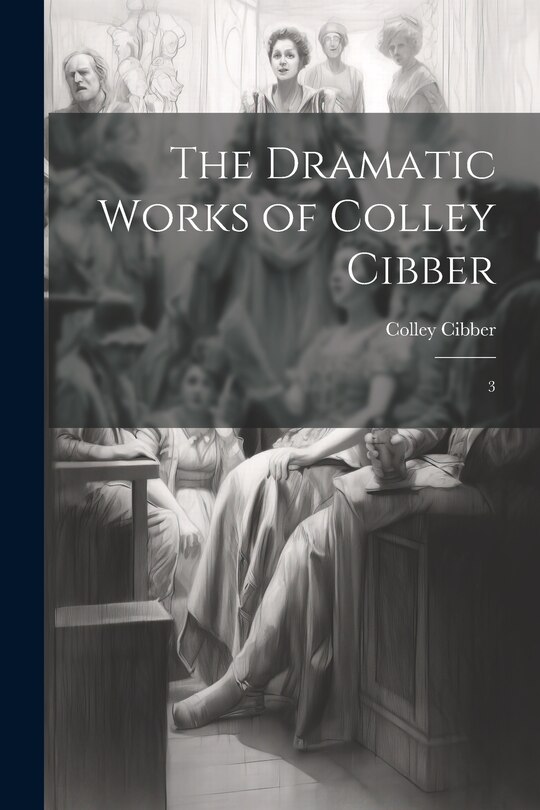 Front cover_The Dramatic Works of Colley Cibber
