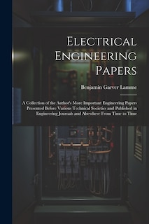 Electrical Engineering Papers; a Collection of the Author's More Important Engineering Papers Presented Before Various Technical Societies and Published in Engineering Journals and Alsewhere From Time to Time