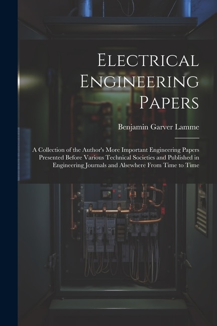 Front cover_Electrical Engineering Papers; a Collection of the Author's More Important Engineering Papers Presented Before Various Technical Societies and Published in Engineering Journals and Alsewhere From Time to Time