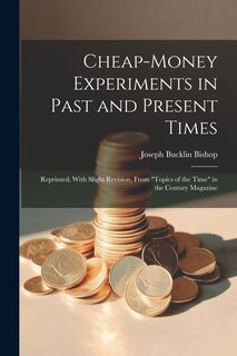 Couverture_Cheap-money Experiments in Past and Present Times; Reprinted, With Slight Revision, From Topics of the Time in the Century Magazine