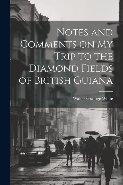 Notes and Comments on my Trip to the Diamond Fields of British Guiana