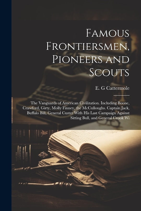 Couverture_Famous Frontiersmen, Pioneers and Scouts; the Vanguards of American Civilization. Including Boone, Crawford, Girty, Molly Finney, the McCulloughs. Captain Jack, Buffalo Bill, General Custer With his Last Campaign Against Sitting Bull, and General Crook Wi