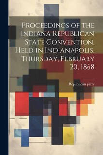 Front cover_Proceedings of the Indiana Republican State Convention, Held in Indianapolis, Thursday, February 20, 1868