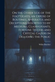 Front cover_On the Other Side of the Footlights, an Expose of Routines, Apparatus and Deceptions Resorted to by Mediums, Clairvoyants, Fortune Tellers and Crystal Gazers in Deluding the Public