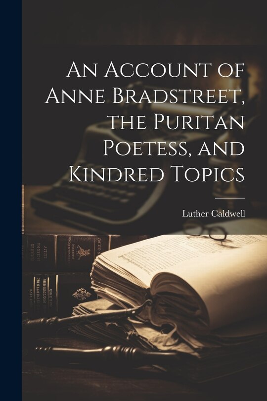 Couverture_An Account of Anne Bradstreet, the Puritan Poetess, and Kindred Topics