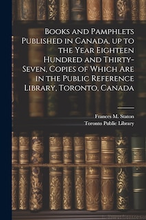 Couverture_Books and Pamphlets Published in Canada, up to the Year Eighteen Hundred and Thirty-seven, Copies of Which are in the Public Reference Library, Toronto, Canada