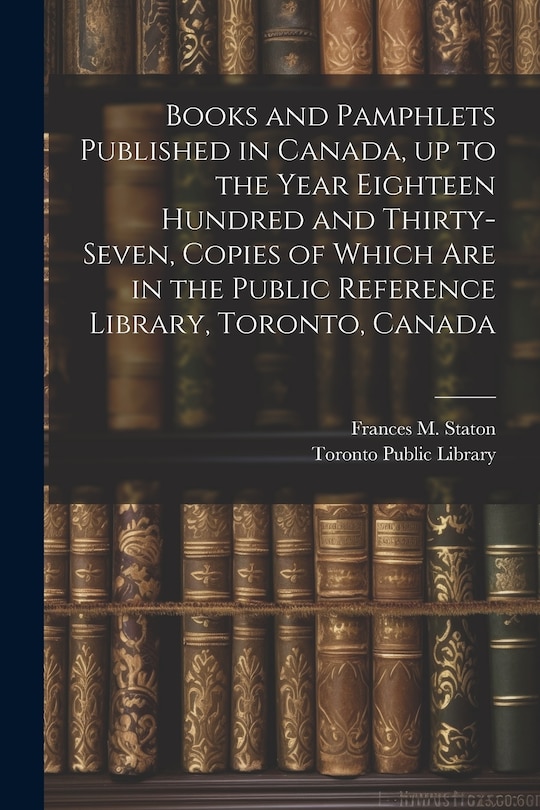 Couverture_Books and Pamphlets Published in Canada, up to the Year Eighteen Hundred and Thirty-seven, Copies of Which are in the Public Reference Library, Toronto, Canada