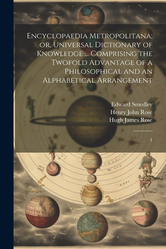 Encyclopaedia Metropolitana; or, Universal Dictionary of Knowledge ... Comprising the Twofold Advantage of a Philosophical and an Alphabetical Arrangement: 1