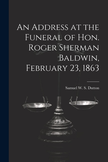Front cover_An Address at the Funeral of Hon. Roger Sherman Baldwin, February 23, 1863