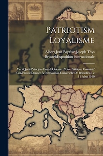 Front cover_Patriotism Loyalisme; Vers Quels Principes Faut-il Orienter Notre Politique Colonial? Conférence Donnée À L'exposition Universelle De Bruxelles, Le 11 Aôut 1910