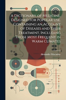 Front cover_A Dictionary of Medicine, Designed for Popular use. Containing an Account of Diseases and Their Treatment, Including Those Most Frequent in Warm Climates