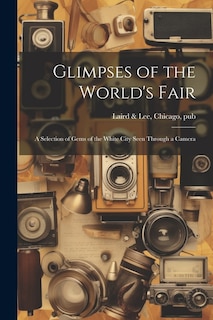 Glimpses of the World's Fair: A Selection of Gems of the White City Seen Through a Camera