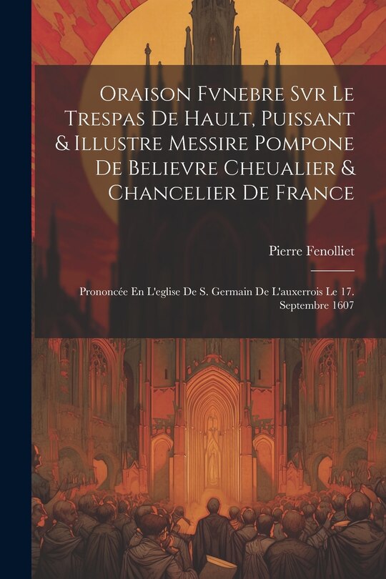 Front cover_Oraison Fvnebre Svr Le Trespas De Hault, Puissant & Illustre Messire Pompone De Believre Cheualier & Chancelier De France
