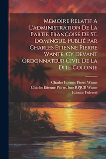 Front cover_Memoire Relatif A L'administration De La Partie Françoise De St. Domingue. Publié Par Charles Etienne Pierre Wante, Cy Devant Ordonnateur Civil De La Dite Colonie