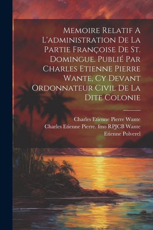 Front cover_Memoire Relatif A L'administration De La Partie Françoise De St. Domingue. Publié Par Charles Etienne Pierre Wante, Cy Devant Ordonnateur Civil De La Dite Colonie