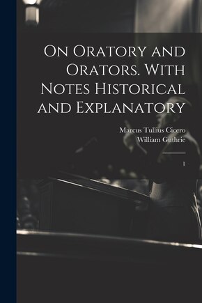 On Oratory and Orators. With Notes Historical and Explanatory: 1