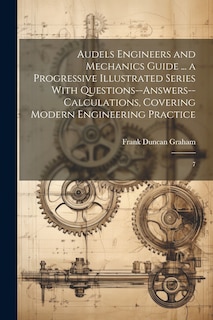 Front cover_Audels Engineers and Mechanics Guide ... a Progressive Illustrated Series With Questions--answers--calculations, Covering Modern Engineering Practice