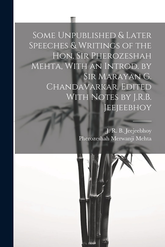 Front cover_Some Unpublished & Later Speeches & Writings of the Hon. Sir Pherozeshah Mehta, With an Introd. by Sir Marayan G. Chandavarkar. Edited With Notes by J.R.B. Jeejeebhoy