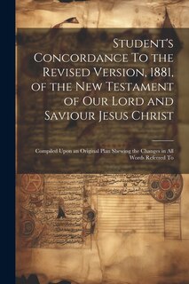 Couverture_Student's Concordance To the Revised Version, 1881, of the New Testament of our Lord and Saviour Jesus Christ; Compiled Upon an Original Plan Shewing the Changes in all Words Referred To