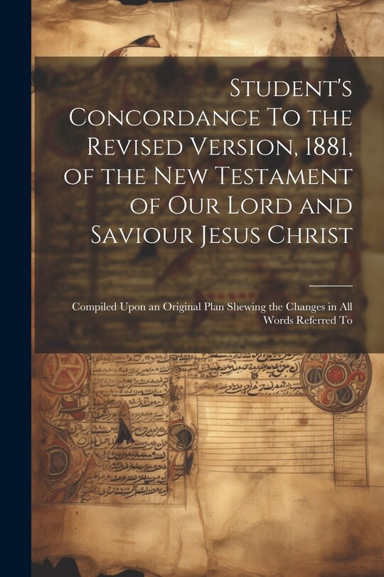 Couverture_Student's Concordance To the Revised Version, 1881, of the New Testament of our Lord and Saviour Jesus Christ; Compiled Upon an Original Plan Shewing the Changes in all Words Referred To