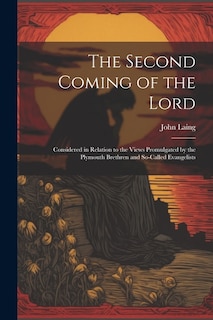 The Second Coming of the Lord: Considered in Relation to the Views Promulgated by the Plymouth Brethren and So-called Evangelists