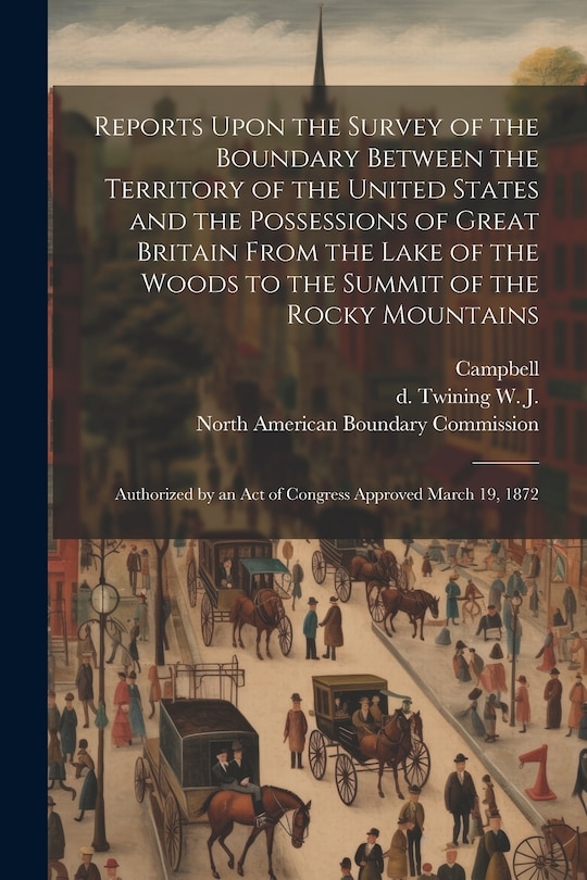 Front cover_Reports Upon the Survey of the Boundary Between the Territory of the United States and the Possessions of Great Britain From the Lake of the Woods to the Summit of the Rocky Mountains