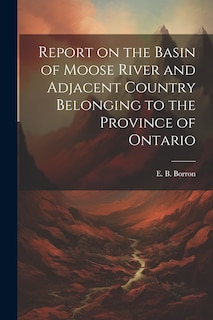 Front cover_Report on the Basin of Moose River and Adjacent Country Belonging to the Province of Ontario
