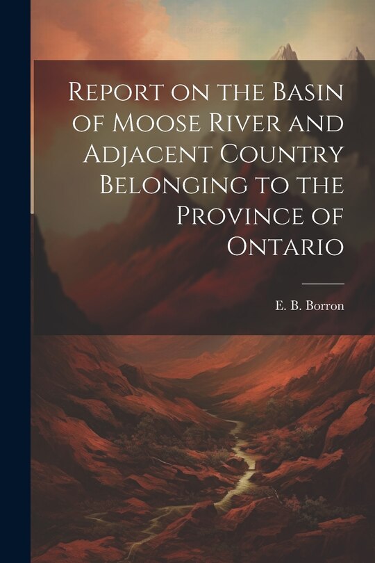 Front cover_Report on the Basin of Moose River and Adjacent Country Belonging to the Province of Ontario