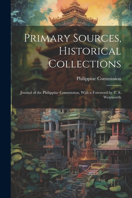 Primary Sources, Historical Collections: Journal of the Philippine Commission, With a Foreword by T. S. Wentworth