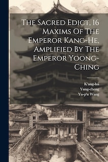 Front cover_The Sacred Edict, 16 Maxims Of The Emperor Kang-he, Amplified By The Emperor Yoong-ching