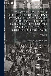 Couverture_Voyages Et Découvertes Faites Par Les Russes Le Long Des Côtes De La Mer Glaciale Et Sur L'océan Oriental, Tant Vers Le Japon Que Vers L'amérique, On Y A Joint L'histoire Du Fleuve Amur; Volume 2