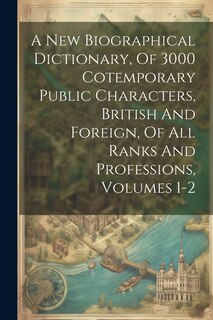 Couverture_A New Biographical Dictionary, Of 3000 Cotemporary Public Characters, British And Foreign, Of All Ranks And Professions, Volumes 1-2