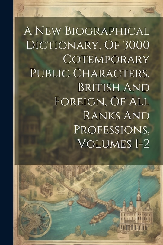 Couverture_A New Biographical Dictionary, Of 3000 Cotemporary Public Characters, British And Foreign, Of All Ranks And Professions, Volumes 1-2