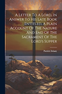 Front cover_A Letter To A Lord, In Answer To His Late Book Entitled, A Plain Account Of The Nature And End Of The Sacrament Of The Lord's Supper