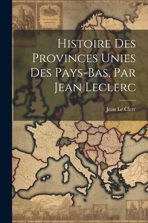 Couverture_Histoire Des Provinces Unies Des Pays-bas, Par Jean Leclerc
