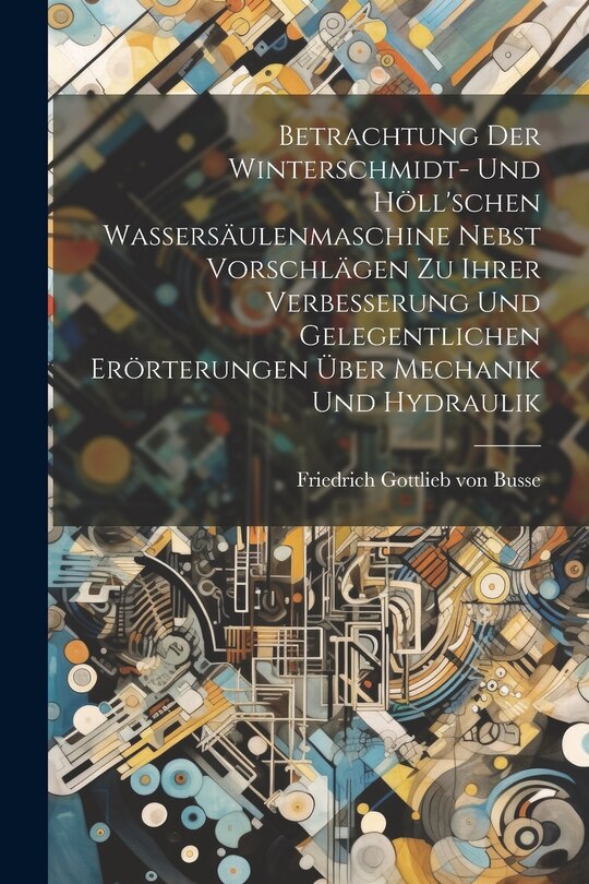 Couverture_Betrachtung Der Winterschmidt- Und Höll'schen Wassersäulenmaschine Nebst Vorschlägen Zu Ihrer Verbesserung Und Gelegentlichen Erörterungen Über Mechanik Und Hydraulik