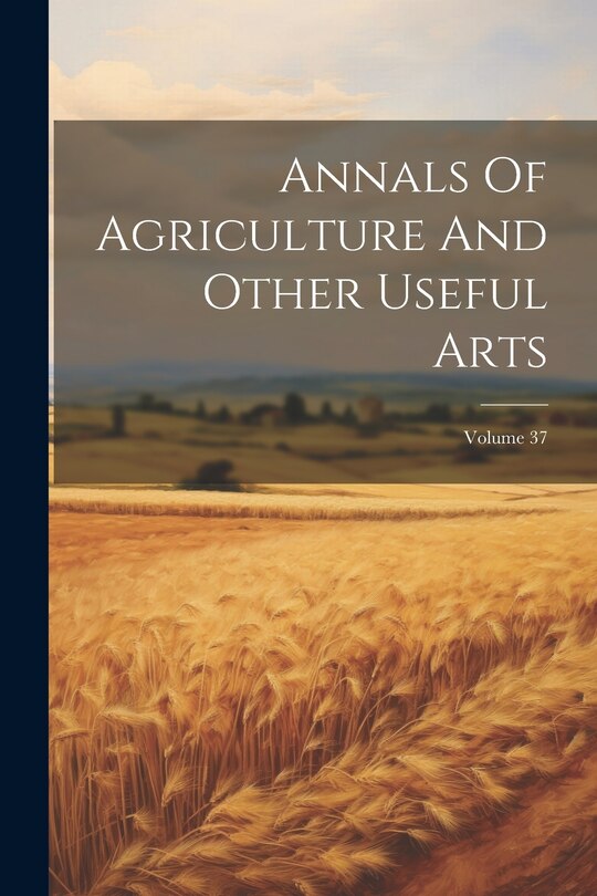 Front cover_Annals Of Agriculture And Other Useful Arts; Volume 37