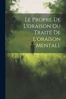 Couverture_Le Propre De L'oraison Ou Traité De L'oraison Mentale